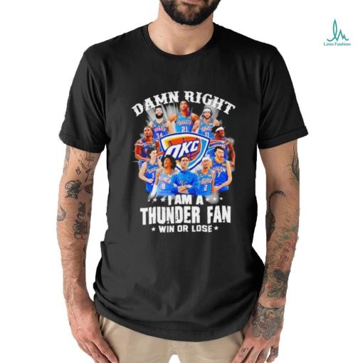 Damn right I am a Oklahoma City Thunder fan win or lose shirt