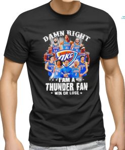 Damn right I am a Oklahoma City Thunder fan win or lose shirt