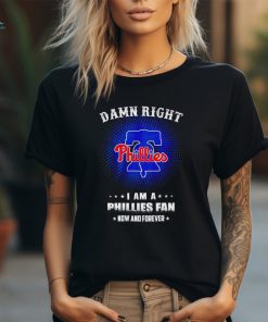 Damn right I am a Philadelphia Phillies fan now and forever 2024 shirt