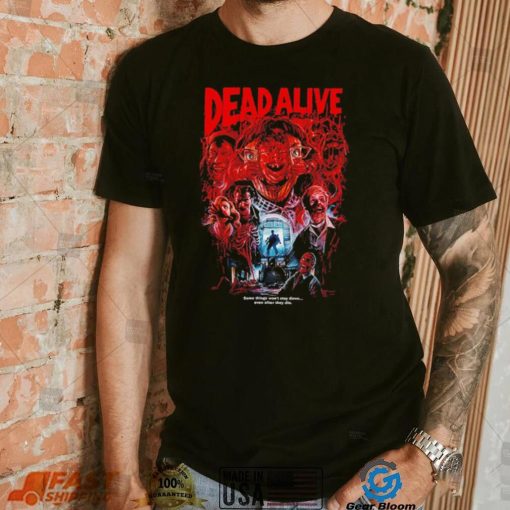 Dead Alive movie some things won’t stay down even after they die shirt