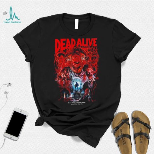 Dead Alive movie some things won’t stay down even after they die shirt