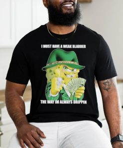 Design i Must Have A Weak Bladder The Way I’m Always Drippin shirt