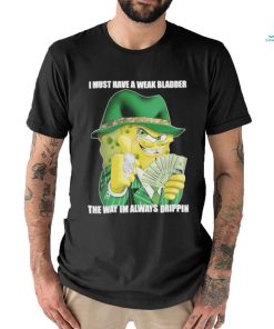 Design i Must Have A Weak Bladder The Way I’m Always Drippin shirt