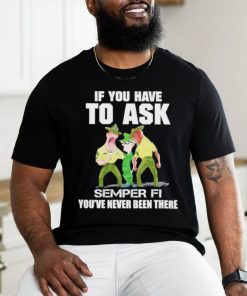 Design if you have to ask semper fI you’re never been there shirt