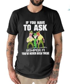 Design if you have to ask semper fI you’re never been there shirt