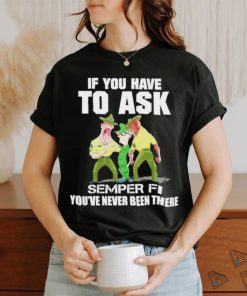 Design if you have to ask semper fI you’re never been there shirt