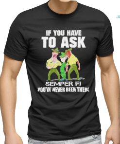 Design if you have to ask semper fI you’re never been there shirt