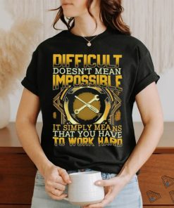 Difficult doesn’t mean impossible simply means that you have to work shirt