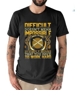 Difficult doesn’t mean impossible simply means that you have to work shirt