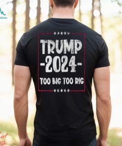 Distressed Trump 2024 Too Big Too Rig Stars election T Shirt