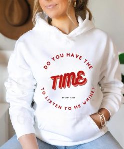 Do you have the time to listen to me whine shirt