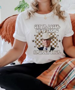 Donald Trump Get In Loser We’re Taking America Back T Shirt