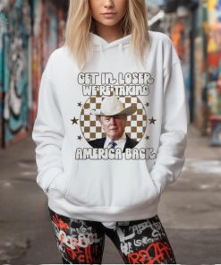 Donald Trump Get In Loser We’re Taking America Back T Shirt