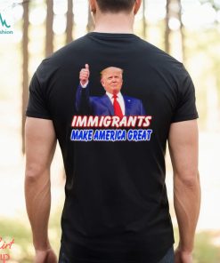 Donald Trump says immigrants make America great shirt