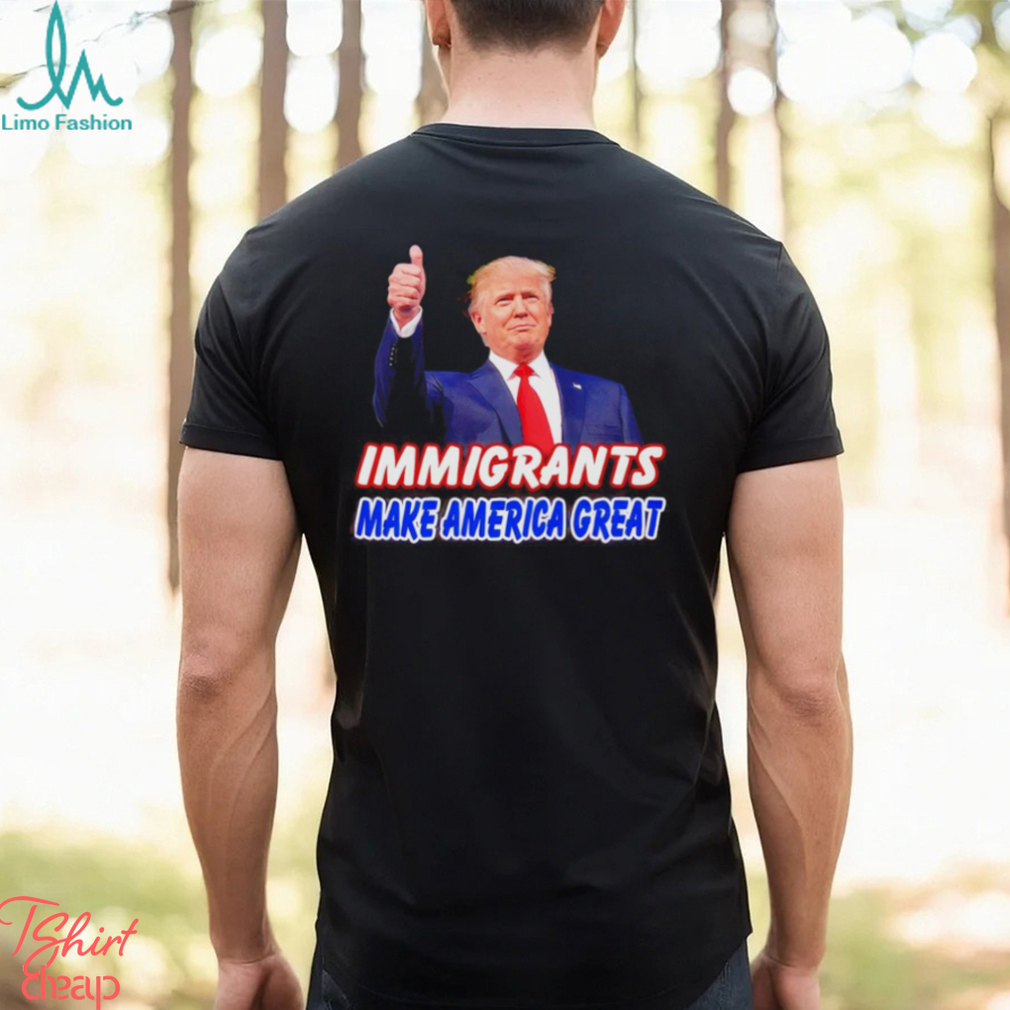 Donald Trump says immigrants make America great shirt Donald Trump says immigrants make America great shirt