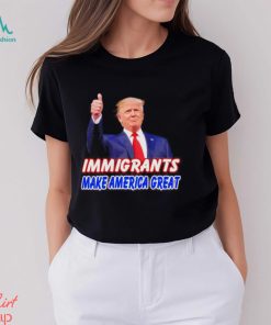 Donald Trump says immigrants make America great shirt