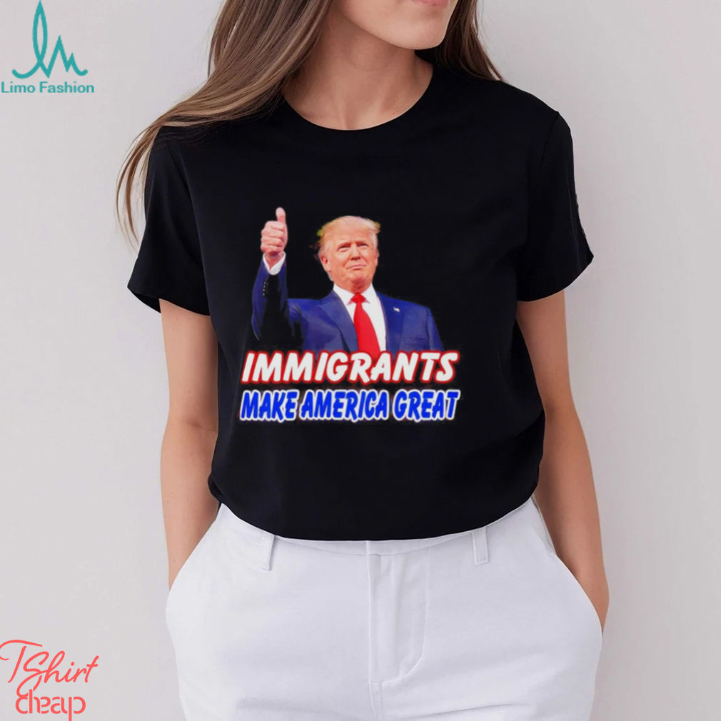 Donald Trump says immigrants make America great shirt Donald Trump says immigrants make America great shirt