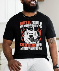 Don’t be proud if everybody wants you cheap items have many buyers welder shirt