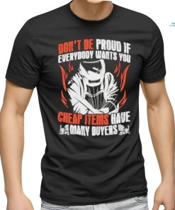 Don’t be proud if everybody wants you cheap items have many buyers welder shirt