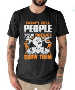 Don’t tell people your dream’s show them mechanic shirt