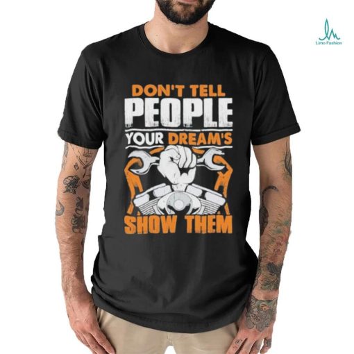 Don’t tell people your dream’s show them mechanic shirt