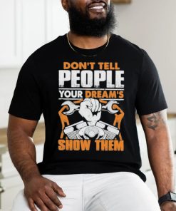 Don’t tell people your dream’s show them mechanic shirt