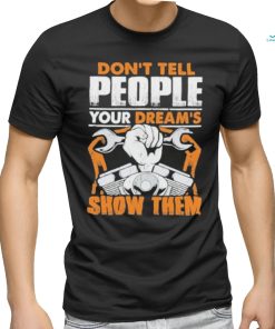 Don’t tell people your dream’s show them mechanic shirt