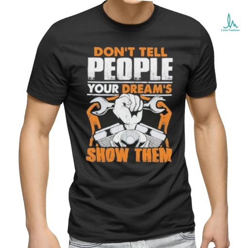 Don’t tell people your dream’s show them mechanic shirt