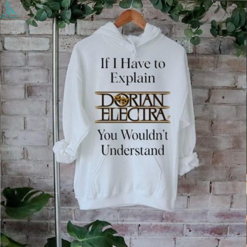 Dorianelectra If I Have To Explain Dorian Electra You Wouldn’t Understand shirt