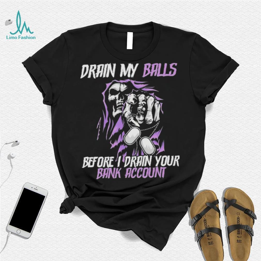 Drain My Balls Before I Drain Your Bank Account t shirt Drain My Balls Before I Drain Your Bank Account t shirt