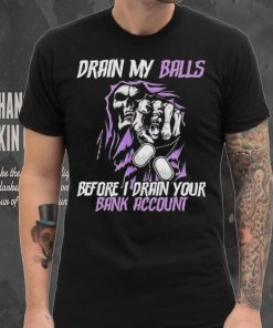 Drain My Balls Before I Drain Your Bank Account t shirt