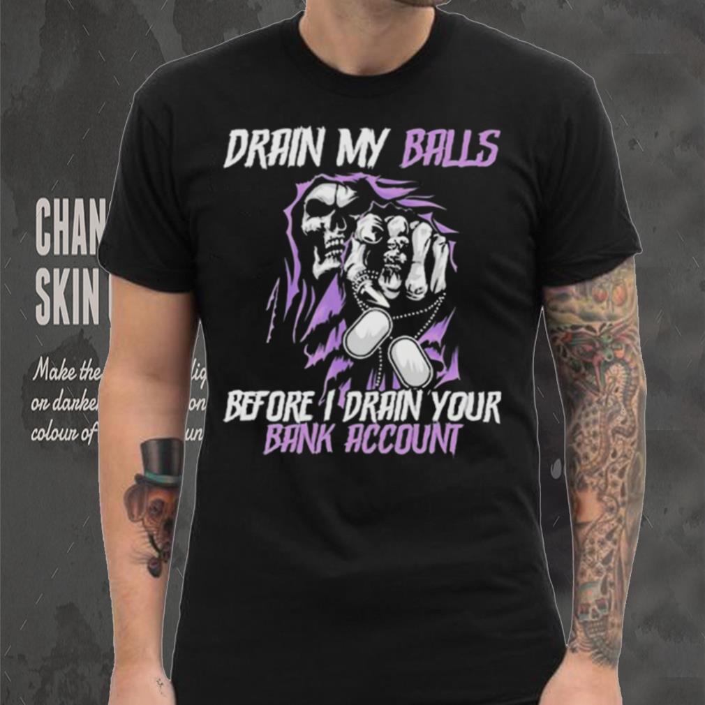 Drain My Balls Before I Drain Your Bank Account t shirt Drain My Balls Before I Drain Your Bank Account t shirt