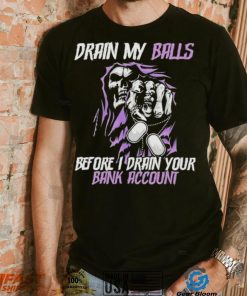 Drain My Balls Before I Drain Your Bank Account t shirt