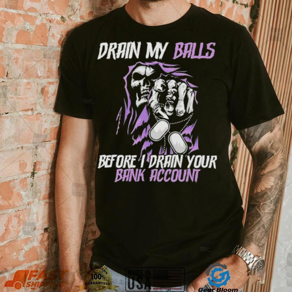 Drain My Balls Before I Drain Your Bank Account t shirt Drain My Balls Before I Drain Your Bank Account t shirt