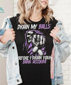 Drain My Balls Before I Drain Your Bank Account t shirt