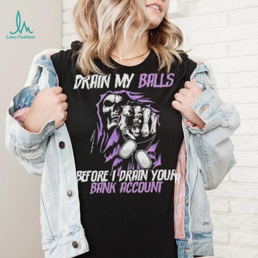 Drain My Balls Before I Drain Your Bank Account t shirt