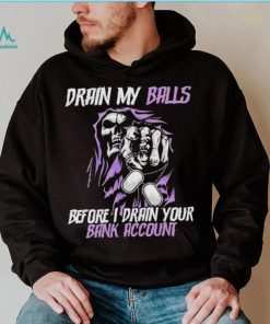 Drain My Balls Before I Drain Your Bank Account t shirt