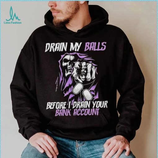 Drain My Balls Before I Drain Your Bank Account t shirt