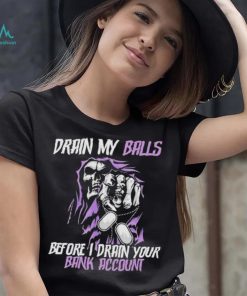 Drain My Balls Before I Drain Your Bank Account t shirt