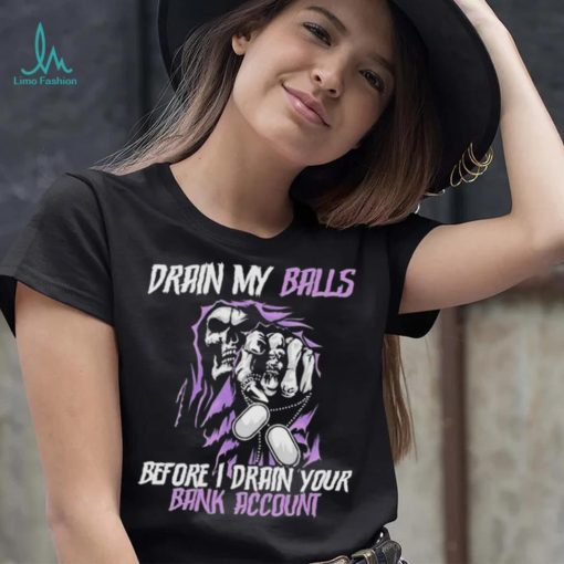 Drain My Balls Before I Drain Your Bank Account t shirt