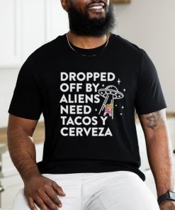 Dropped Off By Aliens Need Tacos Y Cerveza Latino Shirt