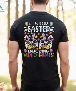 E Is Easter Enjoying Video Games Easter Day Video Game T Shirt