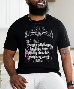 Everyone Is Fighting A Battle You Know Nothing About For Example My Tummy Hurts Shirt