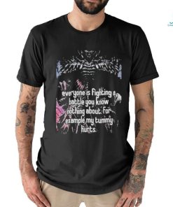 Everyone Is Fighting A Battle You Know Nothing About For Example My Tummy Hurts Shirt