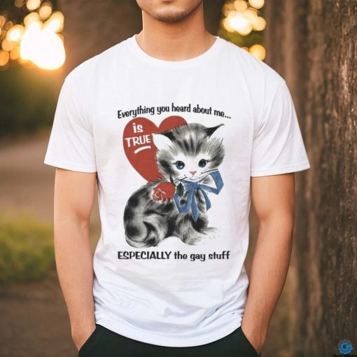 Everything You Heard About Me Is True Especially The Gay Stuff Shirt