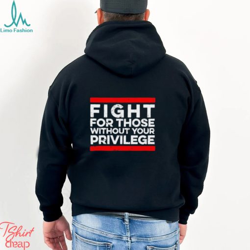 Fight For Those Without Your Privilege shirt