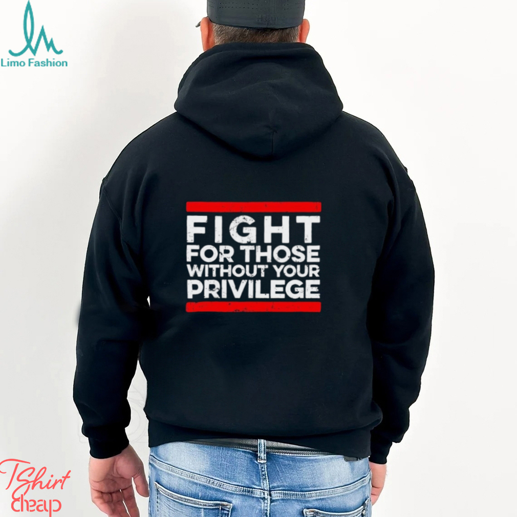 Fight For Those Without Your Privilege shirt Fight For Those Without Your Privilege shirt