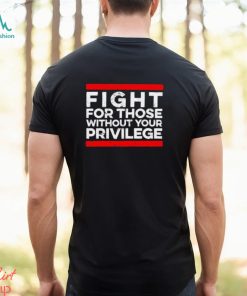Fight For Those Without Your Privilege shirt, hoodie, sweater, long sleeve and tank top Fight For Those Without Your Privilege shirt