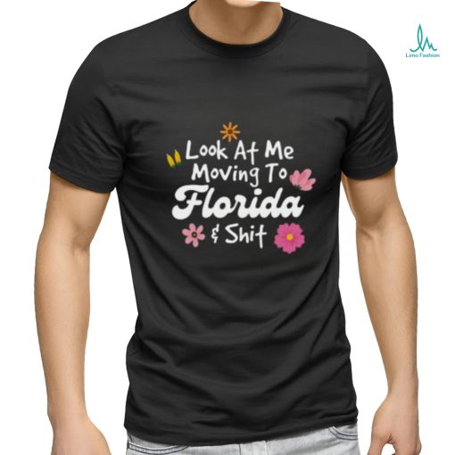 Florida Shirt, Look At Me Moving To Florida Shit T shirt