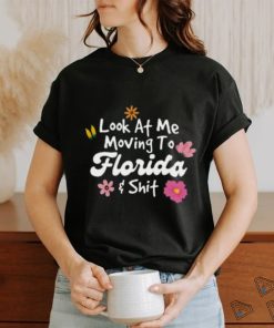 Florida Shirt, Look At Me Moving To Florida Shit T shirt